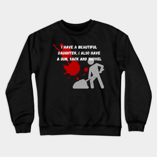 Yes I do Have a beautiful daughter I also have a gun a shovel Crewneck Sweatshirt by malbajshop